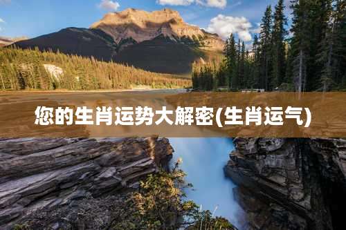 您的生肖运势大解密(生肖运气)