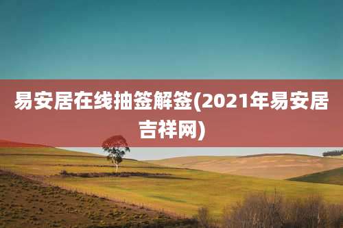 易安居在线抽签解签(2021年易安居吉祥网)