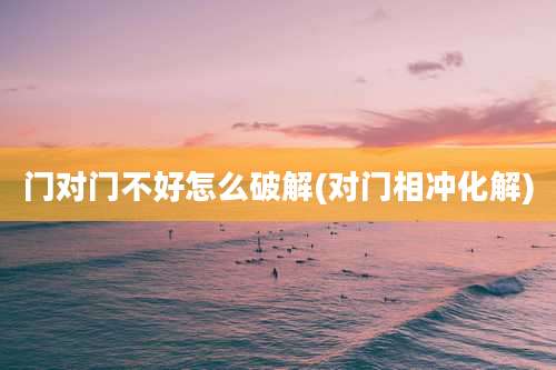 门对门不好怎么破解(对门相冲化解)