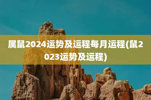 属鼠2024运势及运程每月运程(鼠2023运势及运程)