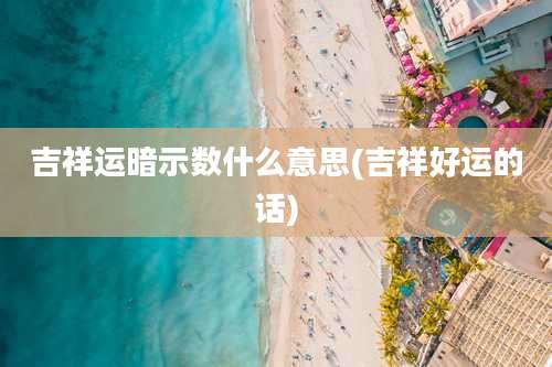 吉祥运暗示数什么意思(吉祥好运的话)