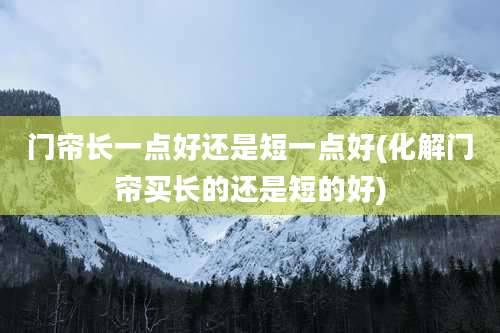 门帘长一点好还是短一点好(化解门帘买长的还是短的好)