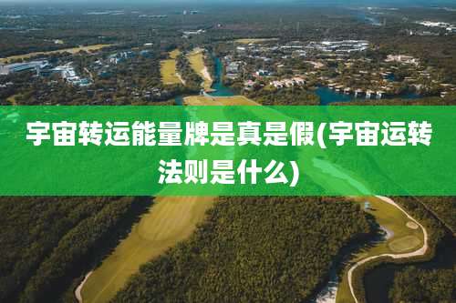 宇宙转运能量牌是真是假(宇宙运转法则是什么)