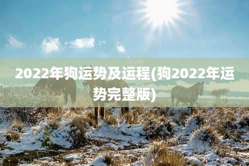 2022年狗运势及运程(狗2022年运势完整版)