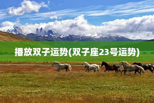 播放双子运势(双子座23号运势)