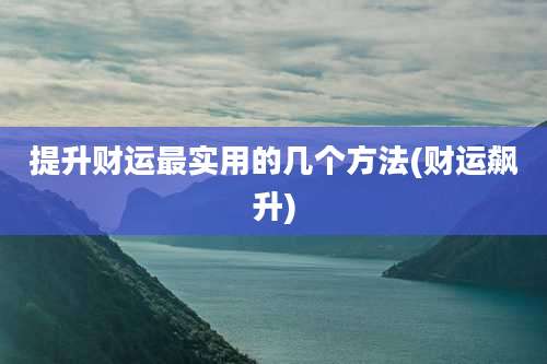 提升财运最实用的几个方法(财运飙升)