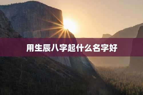 用生辰八字起什么名字好