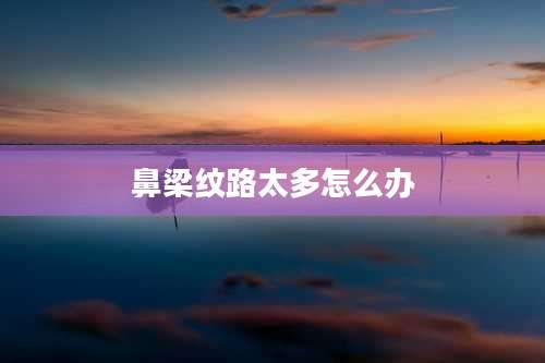 鼻梁纹路太多怎么办