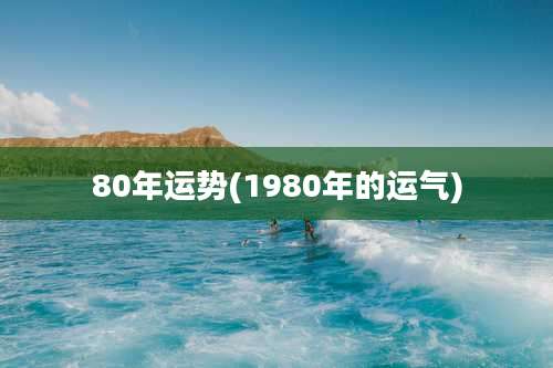 80年运势(1980年的运气)