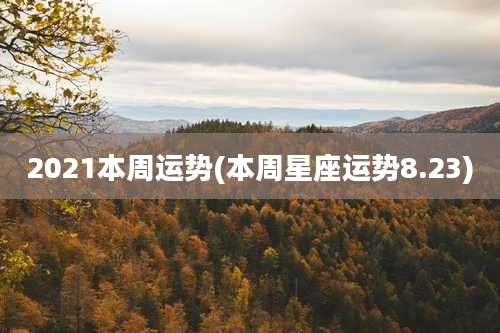 2021本周运势(本周星座运势8.23)