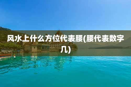 风水上什么方位代表腰(腰代表数字几)