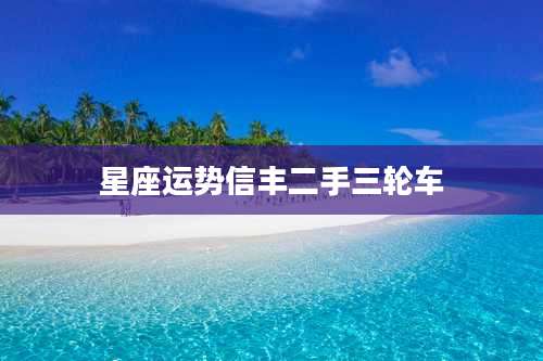 星座运势信丰二手三轮车