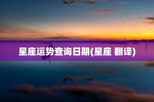 星座运势查询日期(星座 翻译)