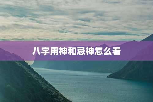 八字用神和忌神怎么看
