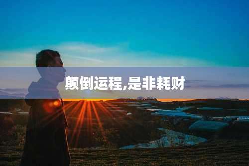 颠倒运程,是非耗财