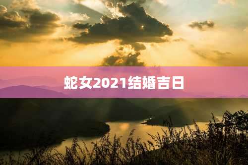 蛇女2021结婚吉日