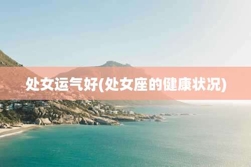 处女运气好(处女座的健康状况)
