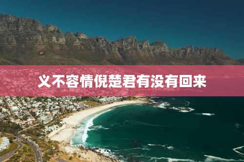 义不容情倪楚君有没有回来