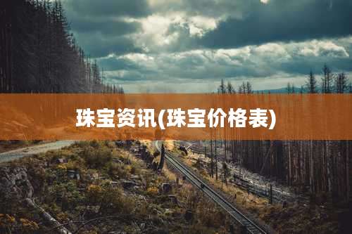 珠宝资讯(珠宝价格表)