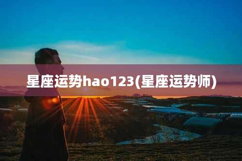 星座运势hao123(星座运势师)
