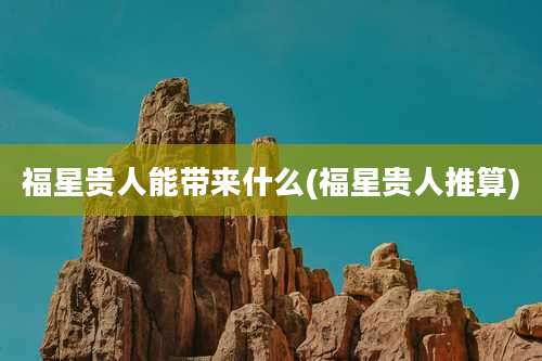 福星贵人能带来什么(福星贵人推算)