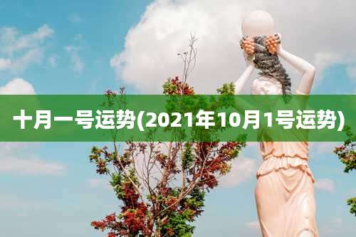 十月一号运势(2021年10月1号运势)