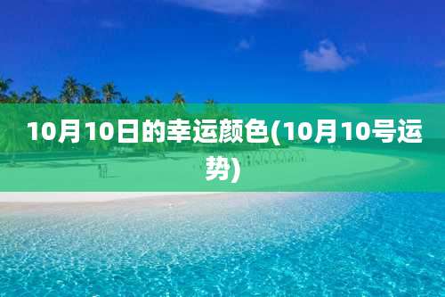 10月10日的幸运颜色(10月10号运势)