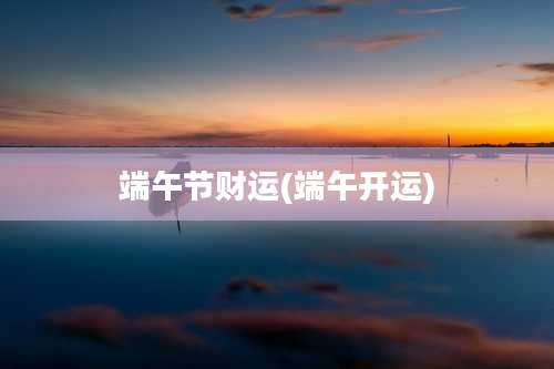 端午节财运(端午开运)