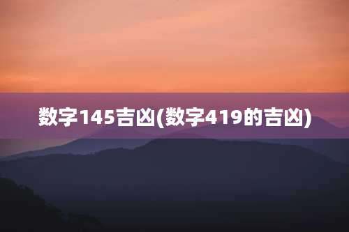 数字145吉凶(数字419的吉凶)