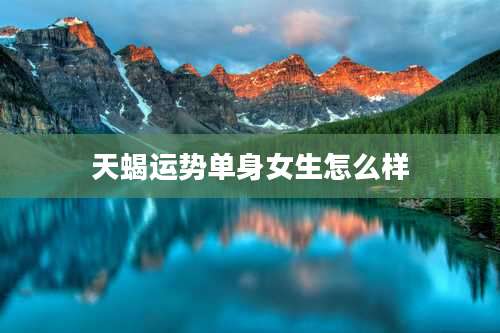 天蝎运势单身女生怎么样