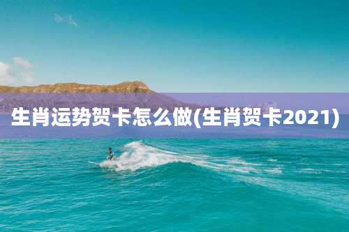 生肖运势贺卡怎么做(生肖贺卡2021)