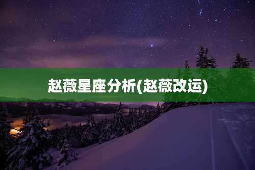 赵薇星座分析(赵薇改运)