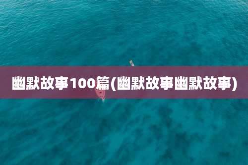 幽默故事100篇(幽默故事幽默故事)