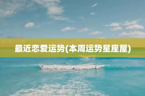 最近恋爱运势(本周运势星座屋)