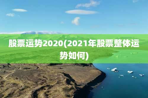 股票运势2020(2021年股票整体运势如何)