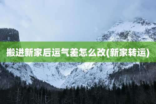 搬进新家后运气差怎么改(新家转运)