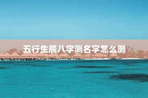 五行生辰八字测名字怎么测