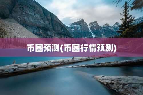 币圈预测(币圈行情预测)