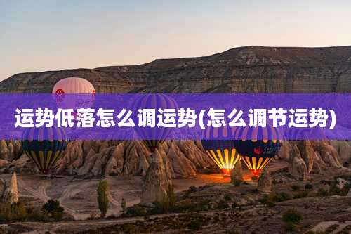 运势低落怎么调运势(怎么调节运势)
