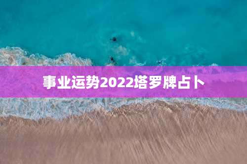 事业运势2022塔罗牌占卜