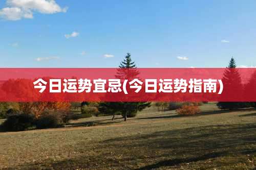 今日运势宜忌(今日运势指南)