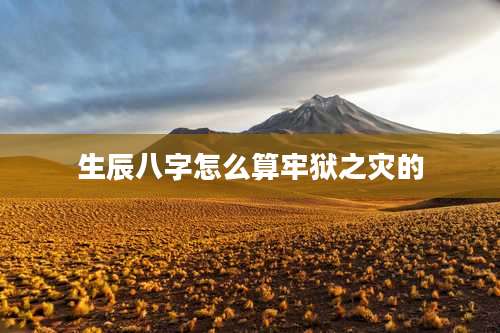 生辰八字怎么算牢狱之灾的