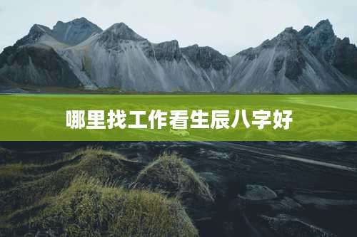 哪里找工作看生辰八字好