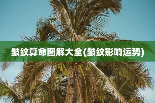 皱纹算命图解大全(皱纹影响运势)