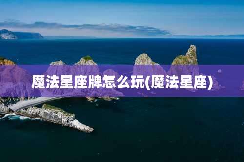 魔法星座牌怎么玩(魔法星座)