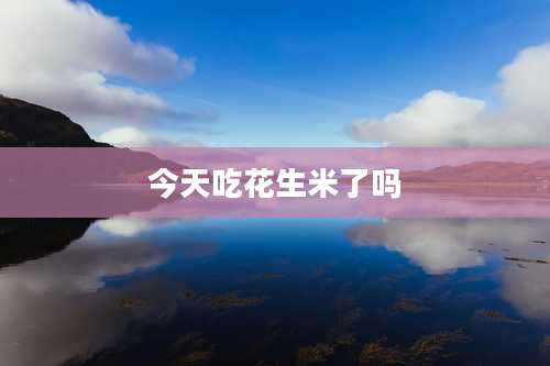 今天吃花生米了吗