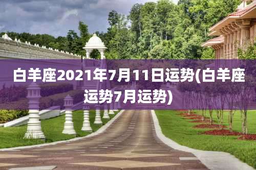 白羊座2021年7月11日运势(白羊座运势7月运势)
