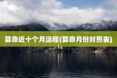 算命近十个月运程(算命月份对照表)