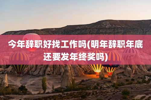 今年辞职好找工作吗(明年辞职年底还要发年终奖吗)