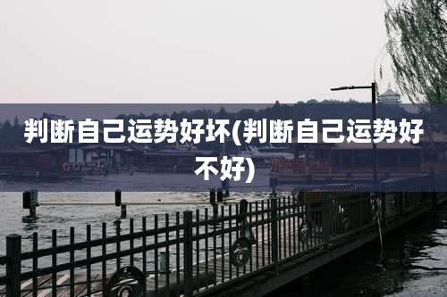 判断自己运势好坏(判断自己运势好不好)